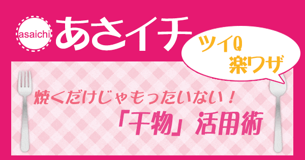 あさイチ 作り方 材料 レシピ ツイQ楽ワザ 干物活用術