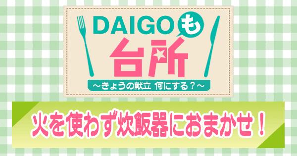 DAIGOも台所 火を使わず炊飯器におまかせ！