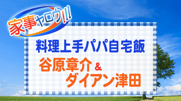 家事ヤロウ 料理上手パパ 自宅飯 谷原章介 ダイアン津田