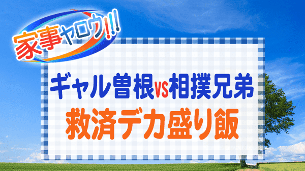 家事ヤロウ ギャル曽根 相撲兄弟 救済デカ盛り飯