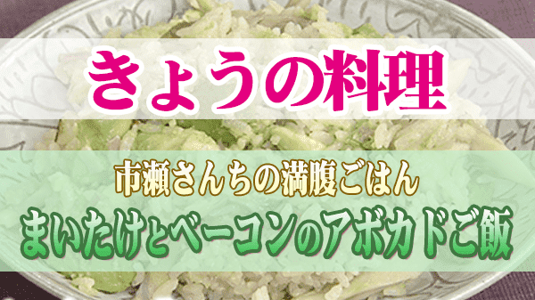 きょうの料理 市瀬さんちの満腹ごはん まいたけとベーコンのアボカドご飯