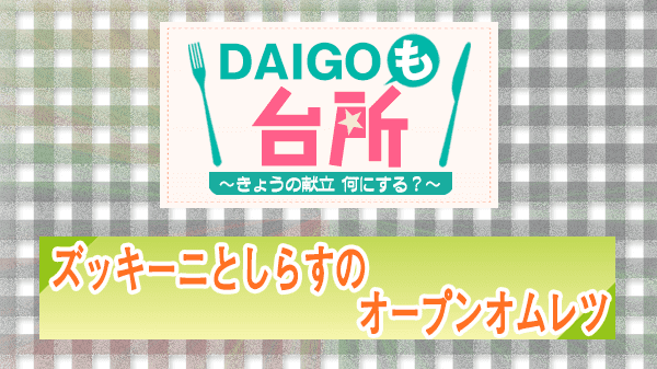 DAIGOも台所 レシピ 作り方 材料 ズッキーニとしらすのオープンオムレツ