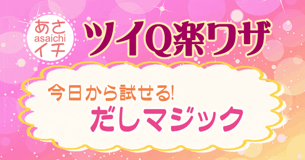 あさイチ 作り方 材料 レシピ ツイQ楽ワザ だしマジック