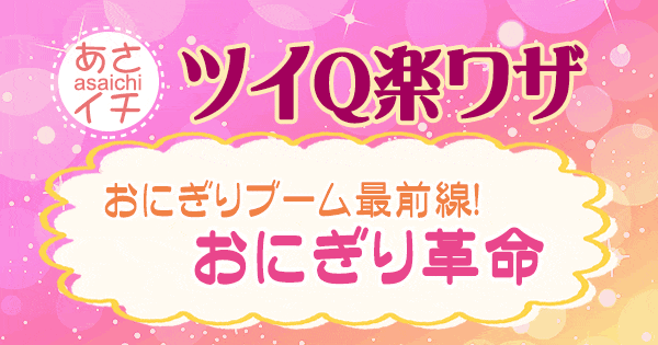 あさイチ 作り方 材料 レシピ ツイQ楽ワザ おにぎり