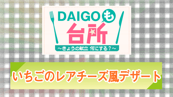 DAIGOも台所 レシピ 作り方 材料 山本ゆり いちごのレアチーズ風デザート