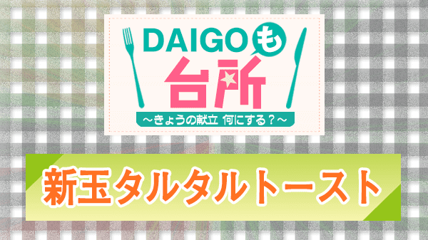 DAIGOも台所 レシピ 作り方 材料 山本ゆり 新玉タルタルトースト