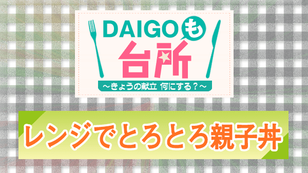 DAIGOも台所 レシピ 作り方 材料 山本ゆり レンジでとろとろ親子丼