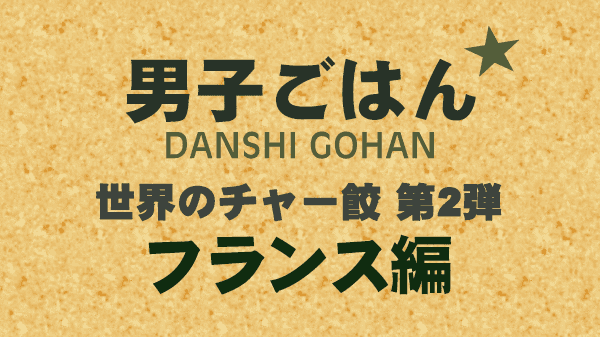 男子ごはん レシピ 作り方 国分太一 栗原心平 世界のチャーハン 餃子 フランス編