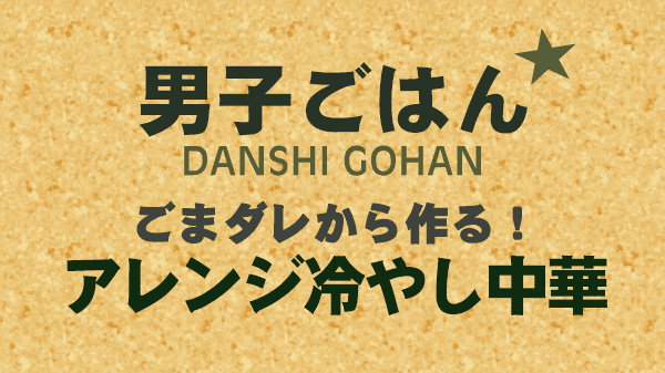 男子ごはん レシピ 作り方 ごまだれ 冷やし中華アレンジ