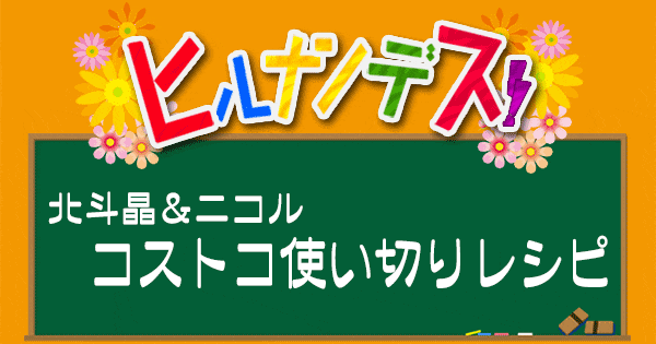 ヒルナンデス レシピ 作り方 コストコ 北斗晶