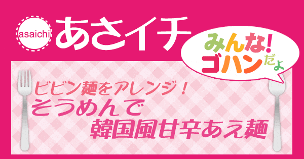 あさイチ みんな！ゴハンだよ 作り方 材料 レシピ そうめんで韓国風甘辛あえ麺