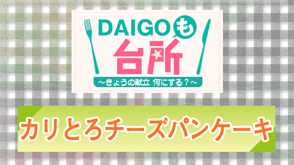 DAIGOも台所 レシピ 作り方 材料 山本ゆり カリとろチーズパンケーキ