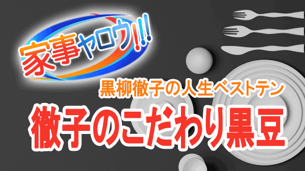 家事ヤロウ 黒柳徹子の人生ベストテンレシピ 徹子のこだわり黒豆