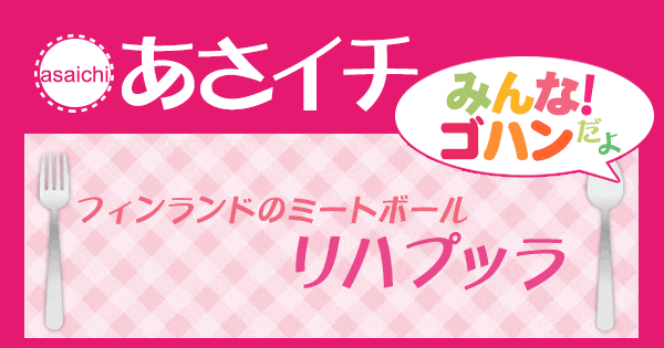 あさイチ みんな！ゴハンだよ 作り方 材料 レシピ フィンランドのミートボール リハプッラ