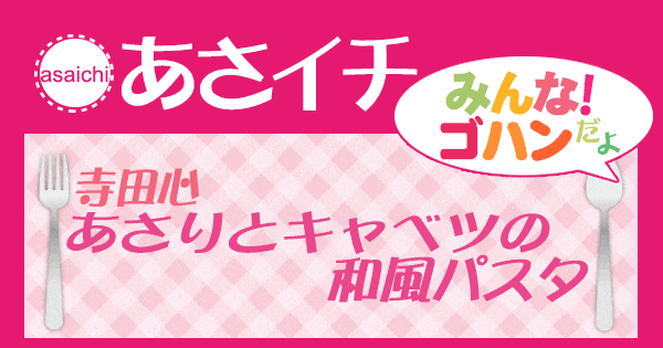 あさイチ みんな！ゴハンだよ 作り方 材料 レシピ 寺田心 あさりとキャベツの和風パスタ