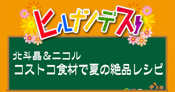 ヒルナンデス レシピ コストコ アレンジレシピ 北斗晶 藤田ニコル