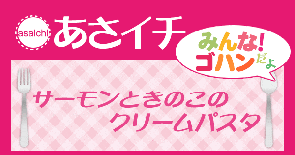 あさイチ みんな！ゴハンだよ 作り方 材料 レシピ サーモンときのこのクリームパスタ