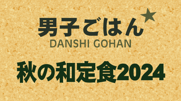 男子ごはん レシピ 作り方 国分太一 栗原心平 秋の和定食2024