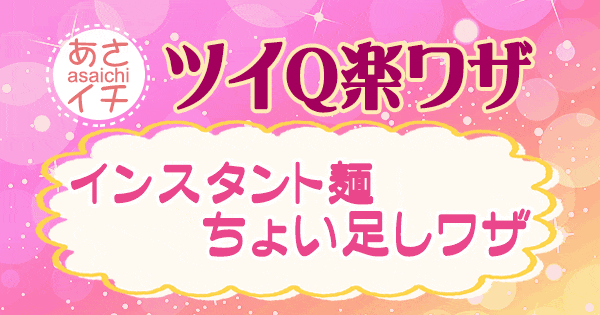 あさイチ 作り方 材料 レシピ ツイQ楽ワザ インスタント麺ちょい足しワザ