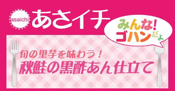 あさイチ みんな！ゴハンだよ 作り方 材料 レシピ 旬の里芋を味わう！秋さけの黒酢あん仕立て