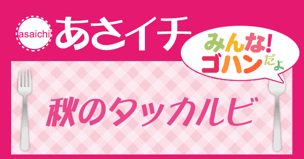 あさイチ みんな！ゴハンだよ 作り方 材料 レシピ 秋のタッカルビ