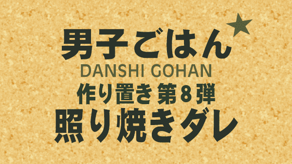 男子ごはん レシピ 作り方 国分太一 栗原心平 作り置き 照り焼きダレ