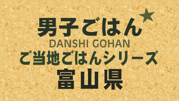 男子ごはん レシピ 作り方 国分太一 栗原心平 ご当地ごはん 富山県