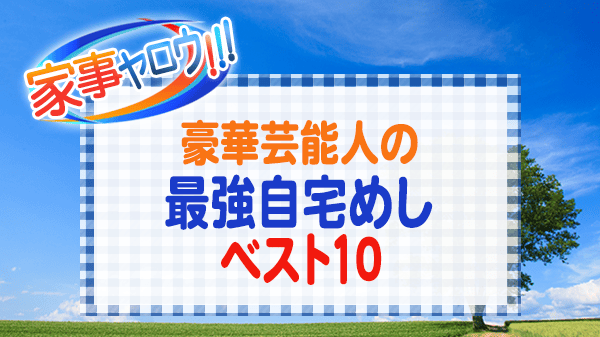 家事ヤロウ 豪華芸能人 最強自宅めし ベスト10