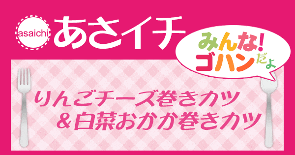 あさイチ みんな！ゴハンだよ 作り方 材料 レシピ りんごチーズ巻きカツ＆白菜おかか巻きカツ