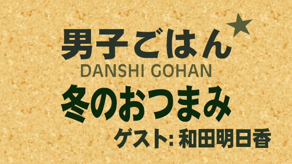 男子ごはん レシピ 作り方 国分太一 栗原心平 和田明日香 冬のおつまみ