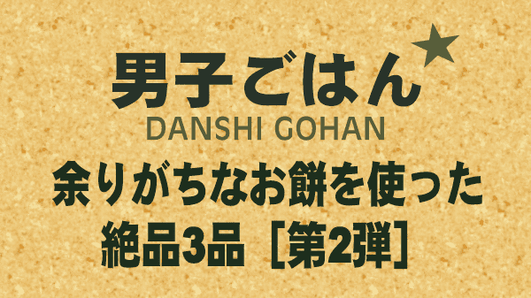 男子ごはん レシピ 作り方 国分太一 栗原心平 余りがちな餅を使ったレシピ