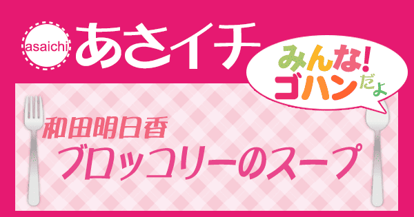 あさイチ レシピ 和田明日香 ブロッコリースープ