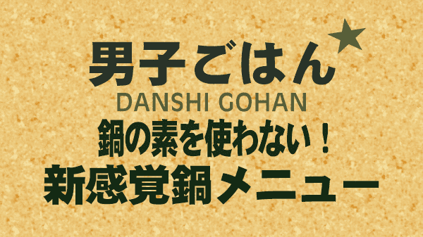 男子ごはん レシピ 作り方 国分太一 栗原心平 新感覚鍋